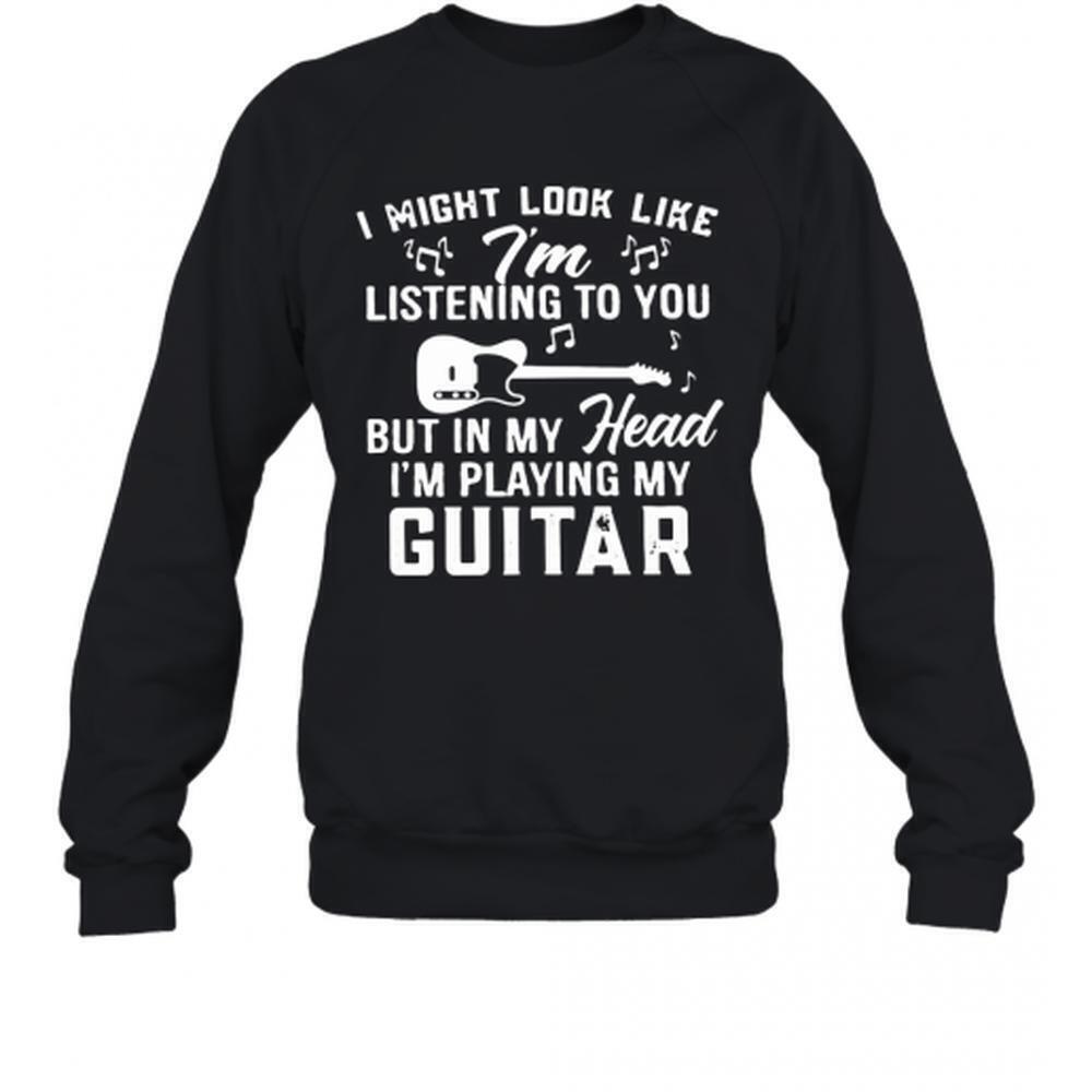 I Might Look Like I'm Listening but I'm Playing Guitar Sweatshirt